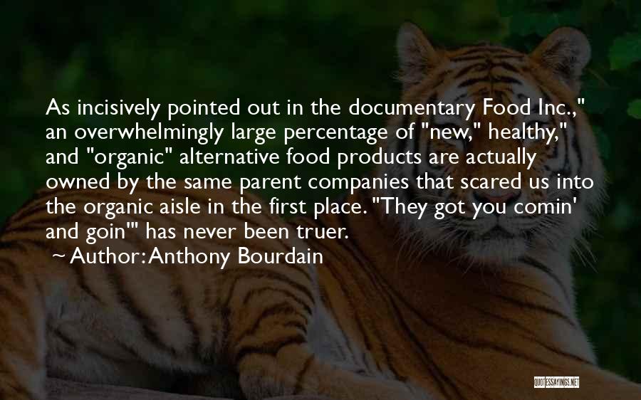 Anthony Bourdain Quotes: As Incisively Pointed Out In The Documentary Food Inc., An Overwhelmingly Large Percentage Of New, Healthy, And Organic Alternative Food