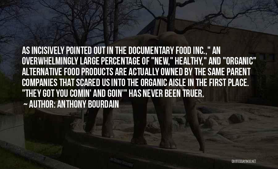 Anthony Bourdain Quotes: As Incisively Pointed Out In The Documentary Food Inc., An Overwhelmingly Large Percentage Of New, Healthy, And Organic Alternative Food