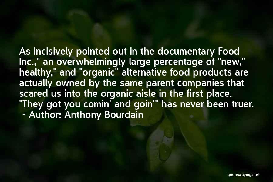 Anthony Bourdain Quotes: As Incisively Pointed Out In The Documentary Food Inc., An Overwhelmingly Large Percentage Of New, Healthy, And Organic Alternative Food