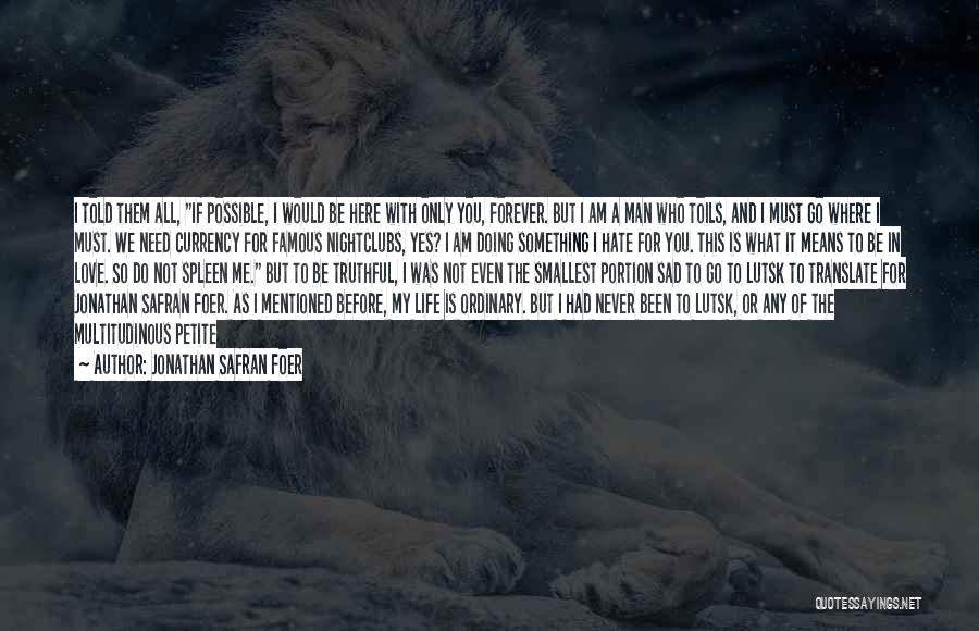 Jonathan Safran Foer Quotes: I Told Them All, If Possible, I Would Be Here With Only You, Forever. But I Am A Man Who