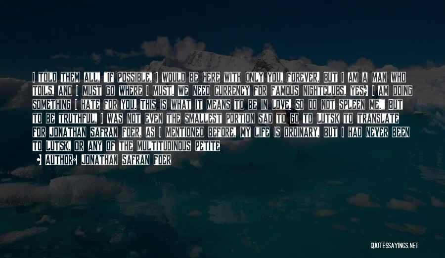 Jonathan Safran Foer Quotes: I Told Them All, If Possible, I Would Be Here With Only You, Forever. But I Am A Man Who