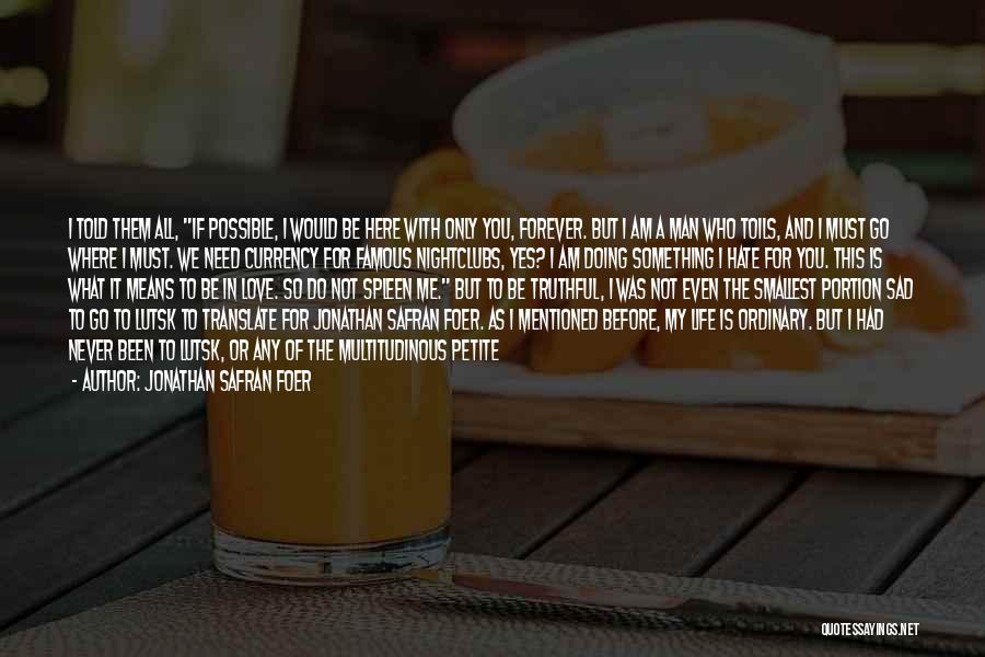 Jonathan Safran Foer Quotes: I Told Them All, If Possible, I Would Be Here With Only You, Forever. But I Am A Man Who