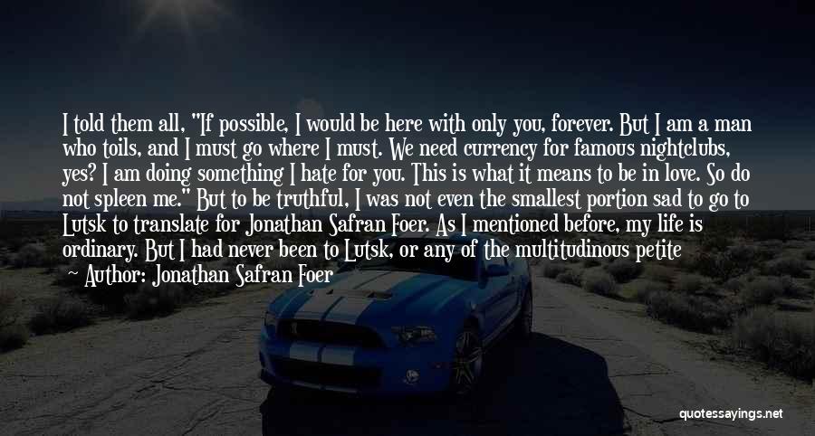 Jonathan Safran Foer Quotes: I Told Them All, If Possible, I Would Be Here With Only You, Forever. But I Am A Man Who