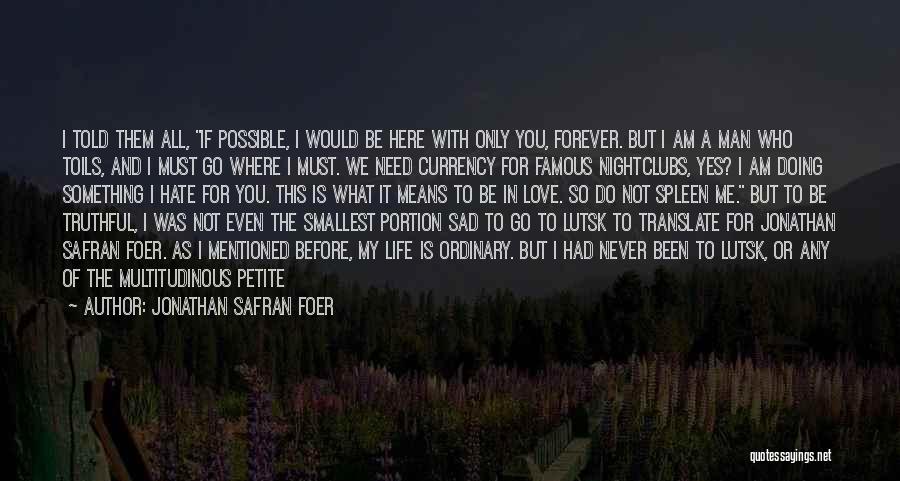 Jonathan Safran Foer Quotes: I Told Them All, If Possible, I Would Be Here With Only You, Forever. But I Am A Man Who