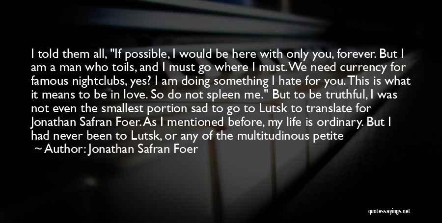 Jonathan Safran Foer Quotes: I Told Them All, If Possible, I Would Be Here With Only You, Forever. But I Am A Man Who