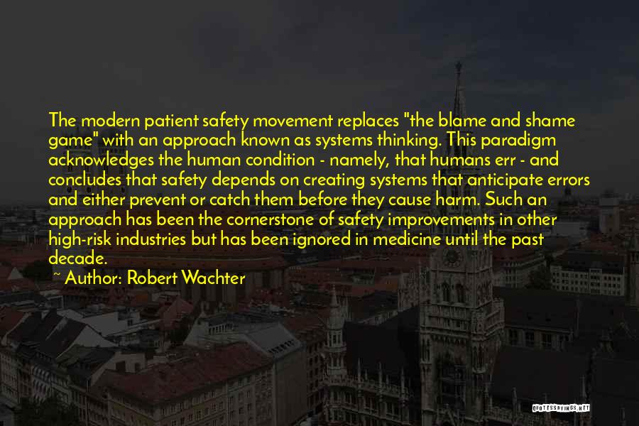 Robert Wachter Quotes: The Modern Patient Safety Movement Replaces The Blame And Shame Game With An Approach Known As Systems Thinking. This Paradigm