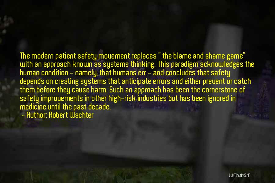 Robert Wachter Quotes: The Modern Patient Safety Movement Replaces The Blame And Shame Game With An Approach Known As Systems Thinking. This Paradigm