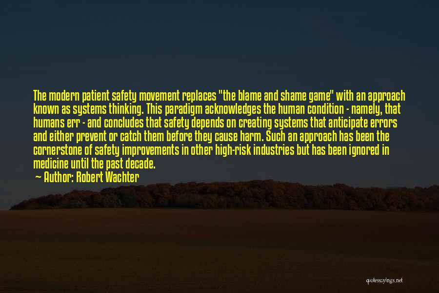 Robert Wachter Quotes: The Modern Patient Safety Movement Replaces The Blame And Shame Game With An Approach Known As Systems Thinking. This Paradigm