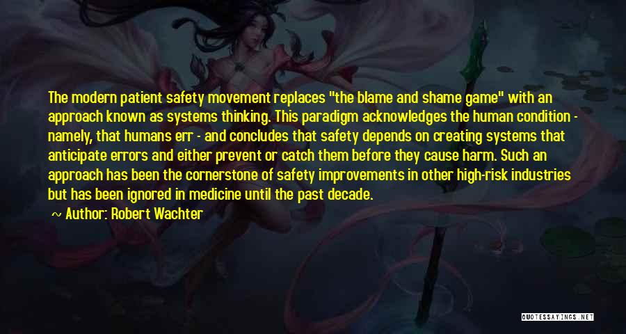 Robert Wachter Quotes: The Modern Patient Safety Movement Replaces The Blame And Shame Game With An Approach Known As Systems Thinking. This Paradigm