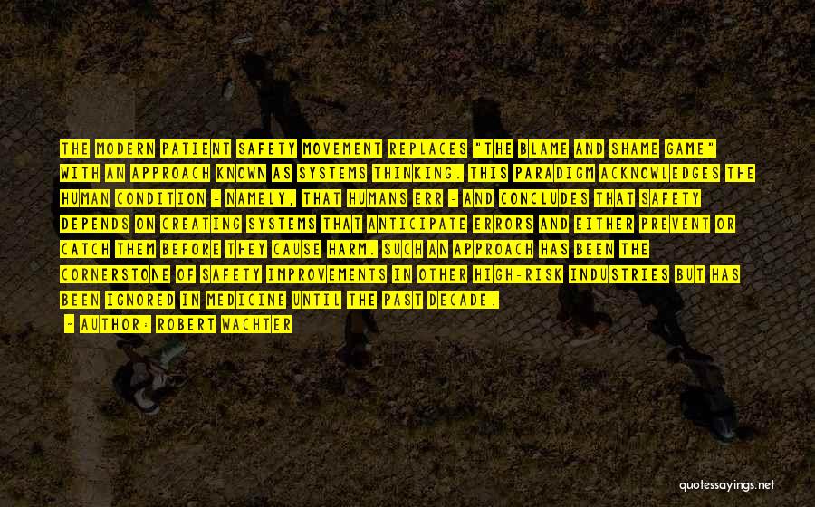 Robert Wachter Quotes: The Modern Patient Safety Movement Replaces The Blame And Shame Game With An Approach Known As Systems Thinking. This Paradigm