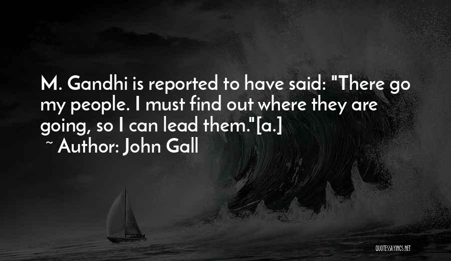 John Gall Quotes: M. Gandhi Is Reported To Have Said: There Go My People. I Must Find Out Where They Are Going, So