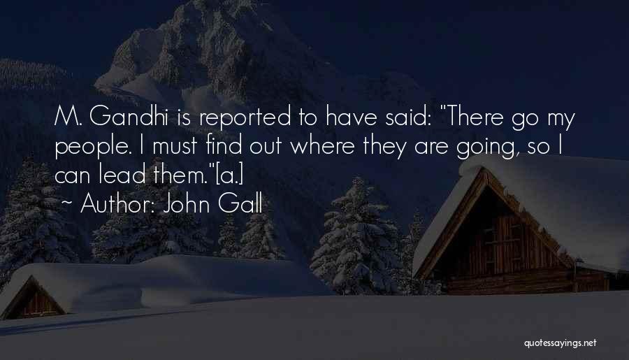 John Gall Quotes: M. Gandhi Is Reported To Have Said: There Go My People. I Must Find Out Where They Are Going, So