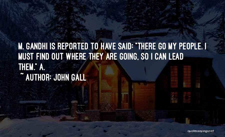 John Gall Quotes: M. Gandhi Is Reported To Have Said: There Go My People. I Must Find Out Where They Are Going, So
