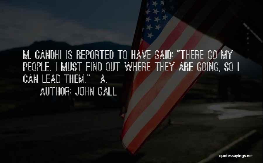 John Gall Quotes: M. Gandhi Is Reported To Have Said: There Go My People. I Must Find Out Where They Are Going, So