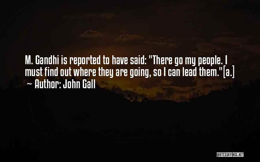 John Gall Quotes: M. Gandhi Is Reported To Have Said: There Go My People. I Must Find Out Where They Are Going, So