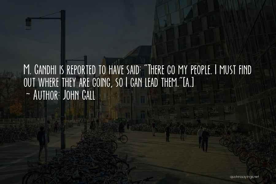 John Gall Quotes: M. Gandhi Is Reported To Have Said: There Go My People. I Must Find Out Where They Are Going, So