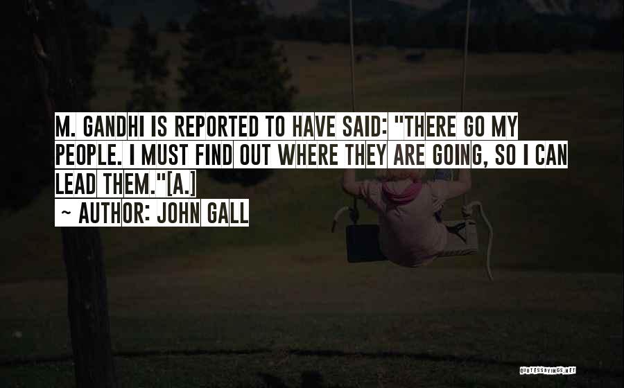 John Gall Quotes: M. Gandhi Is Reported To Have Said: There Go My People. I Must Find Out Where They Are Going, So