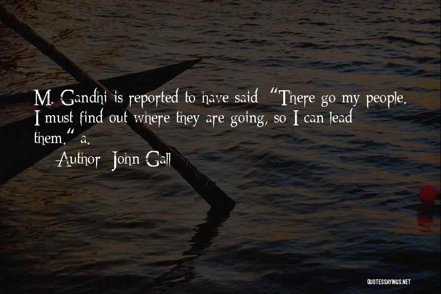 John Gall Quotes: M. Gandhi Is Reported To Have Said: There Go My People. I Must Find Out Where They Are Going, So