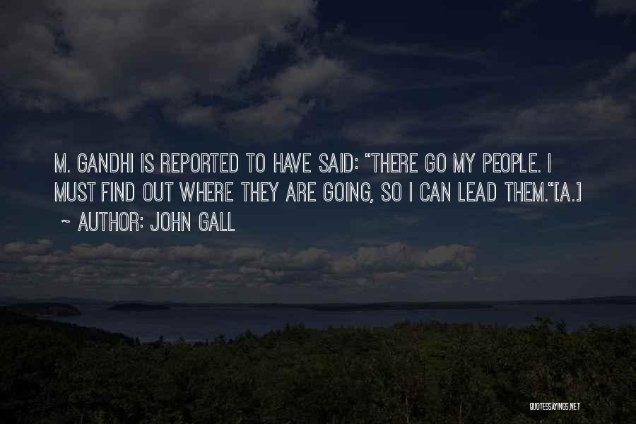 John Gall Quotes: M. Gandhi Is Reported To Have Said: There Go My People. I Must Find Out Where They Are Going, So