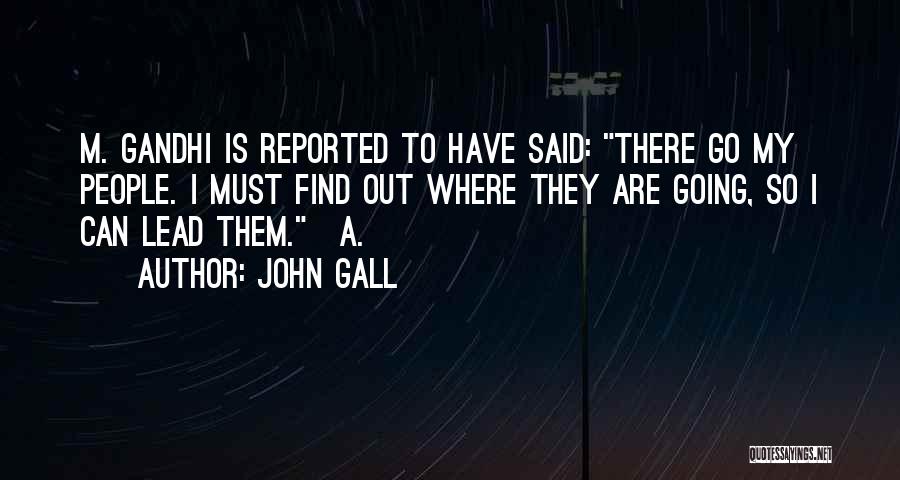 John Gall Quotes: M. Gandhi Is Reported To Have Said: There Go My People. I Must Find Out Where They Are Going, So