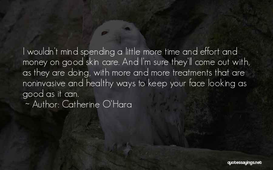 Catherine O'Hara Quotes: I Wouldn't Mind Spending A Little More Time And Effort And Money On Good Skin Care. And I'm Sure They'll