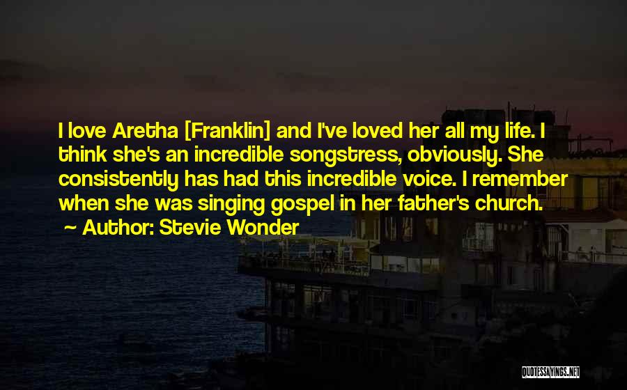Stevie Wonder Quotes: I Love Aretha [franklin] And I've Loved Her All My Life. I Think She's An Incredible Songstress, Obviously. She Consistently