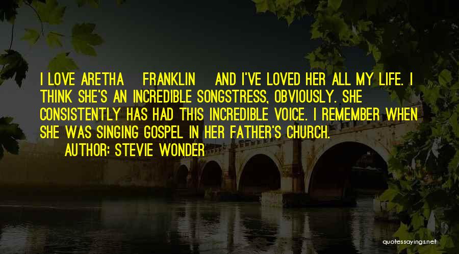 Stevie Wonder Quotes: I Love Aretha [franklin] And I've Loved Her All My Life. I Think She's An Incredible Songstress, Obviously. She Consistently