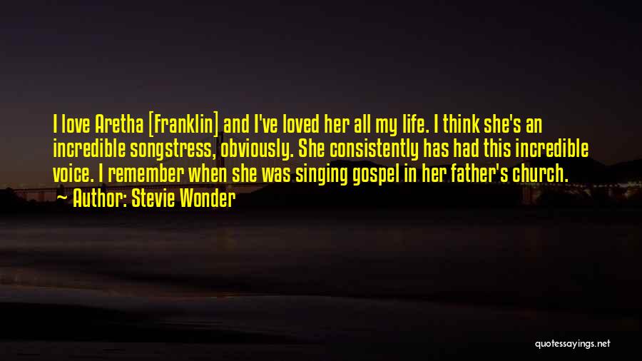 Stevie Wonder Quotes: I Love Aretha [franklin] And I've Loved Her All My Life. I Think She's An Incredible Songstress, Obviously. She Consistently