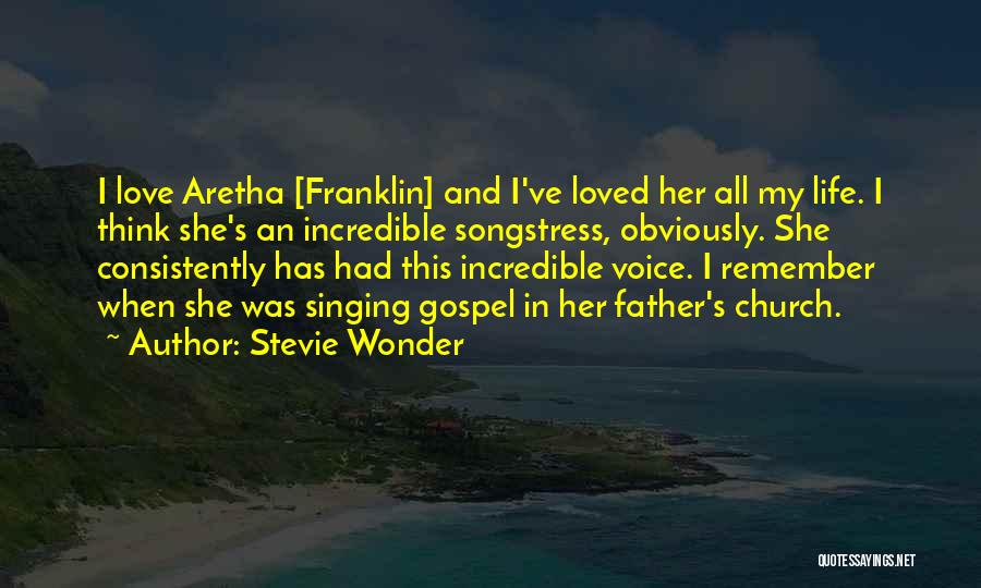 Stevie Wonder Quotes: I Love Aretha [franklin] And I've Loved Her All My Life. I Think She's An Incredible Songstress, Obviously. She Consistently
