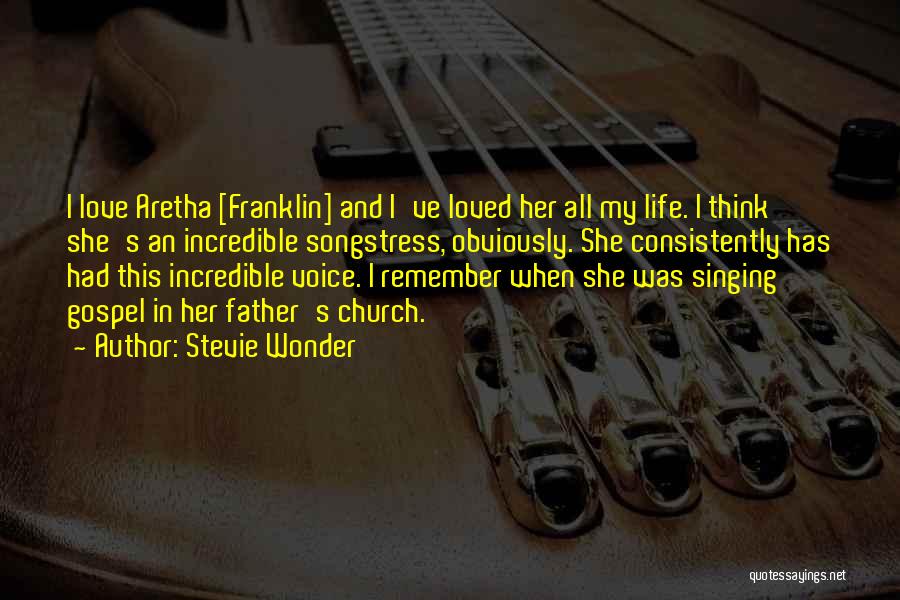 Stevie Wonder Quotes: I Love Aretha [franklin] And I've Loved Her All My Life. I Think She's An Incredible Songstress, Obviously. She Consistently