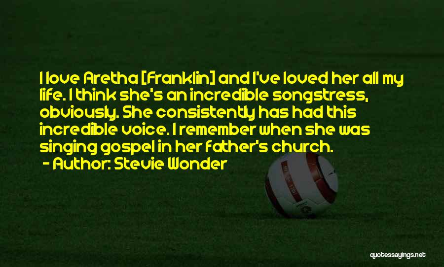 Stevie Wonder Quotes: I Love Aretha [franklin] And I've Loved Her All My Life. I Think She's An Incredible Songstress, Obviously. She Consistently