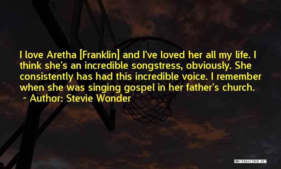 Stevie Wonder Quotes: I Love Aretha [franklin] And I've Loved Her All My Life. I Think She's An Incredible Songstress, Obviously. She Consistently
