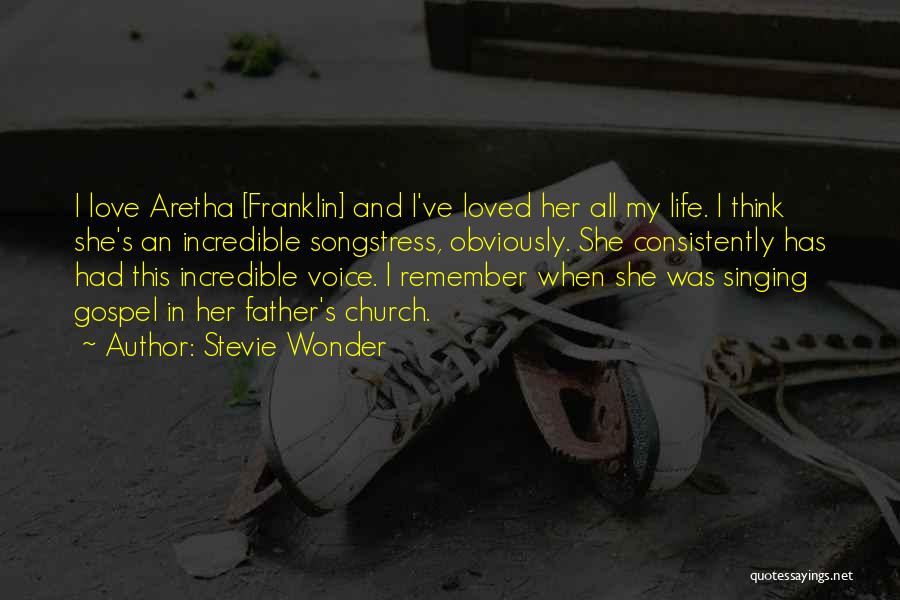 Stevie Wonder Quotes: I Love Aretha [franklin] And I've Loved Her All My Life. I Think She's An Incredible Songstress, Obviously. She Consistently