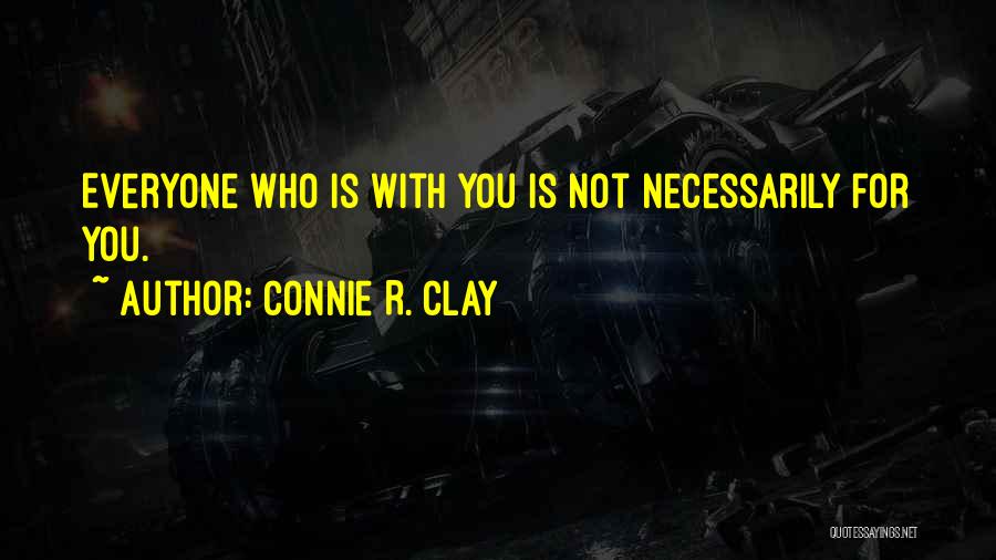 Connie R. Clay Quotes: Everyone Who Is With You Is Not Necessarily For You.