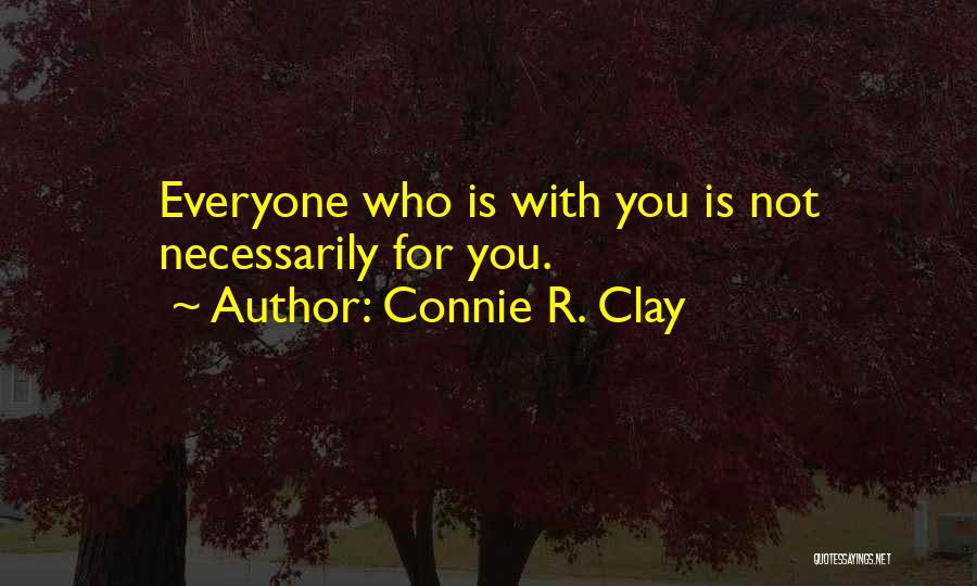 Connie R. Clay Quotes: Everyone Who Is With You Is Not Necessarily For You.