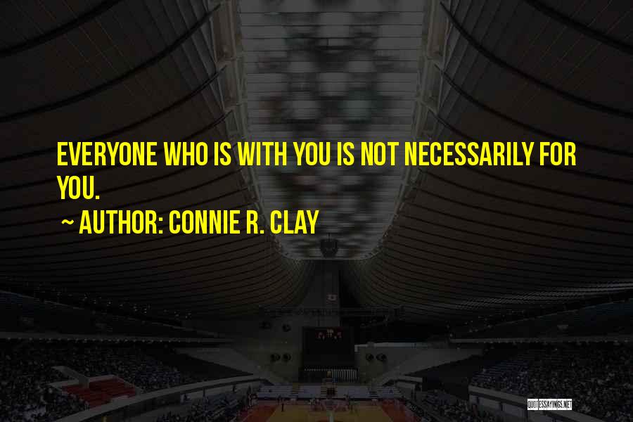 Connie R. Clay Quotes: Everyone Who Is With You Is Not Necessarily For You.