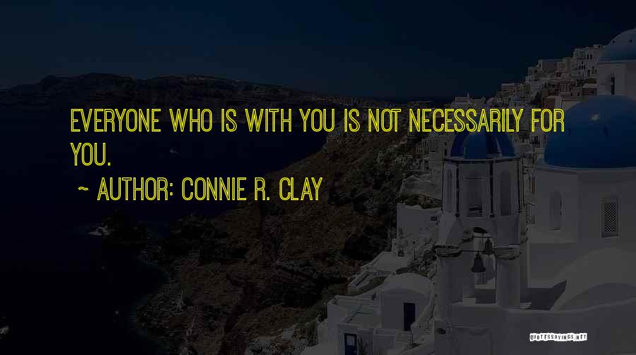 Connie R. Clay Quotes: Everyone Who Is With You Is Not Necessarily For You.