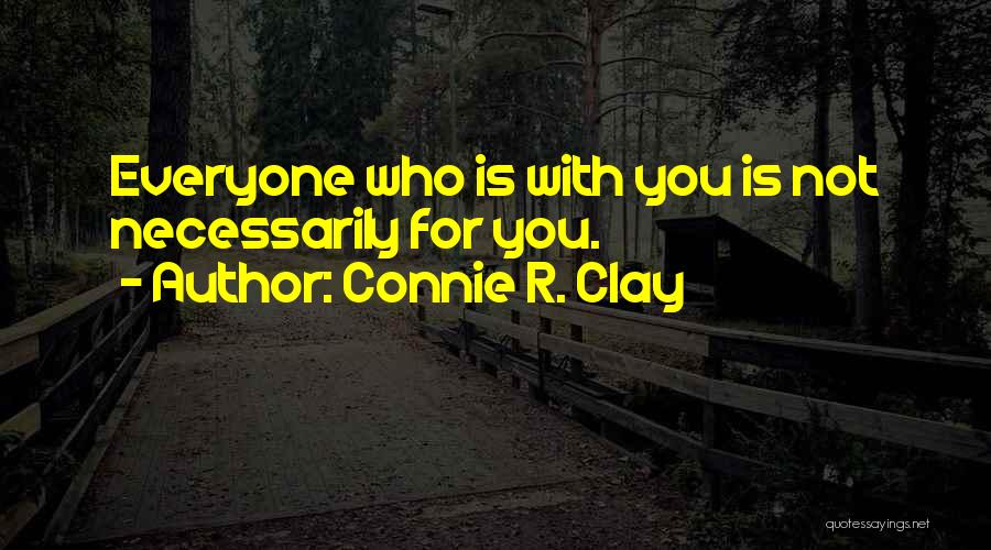 Connie R. Clay Quotes: Everyone Who Is With You Is Not Necessarily For You.