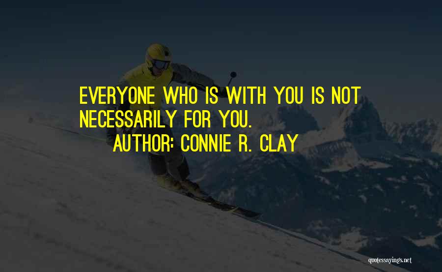 Connie R. Clay Quotes: Everyone Who Is With You Is Not Necessarily For You.