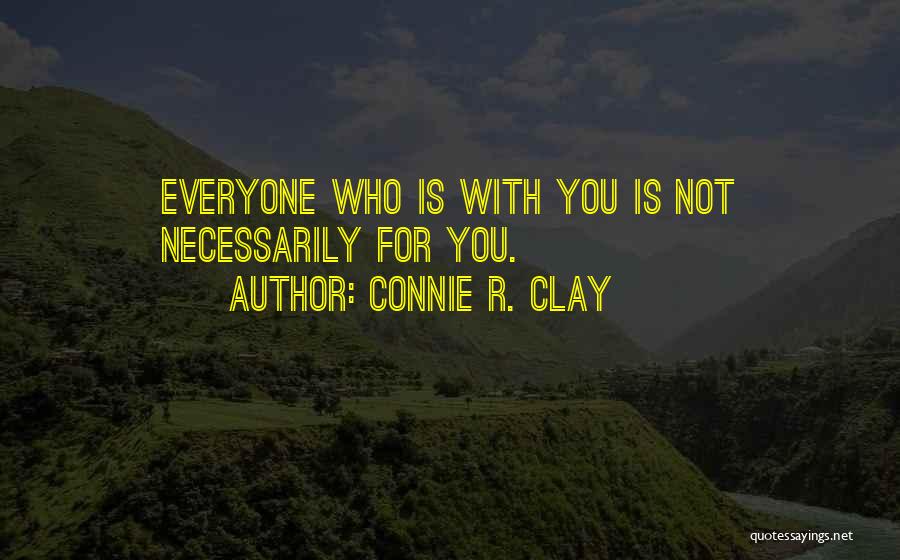 Connie R. Clay Quotes: Everyone Who Is With You Is Not Necessarily For You.