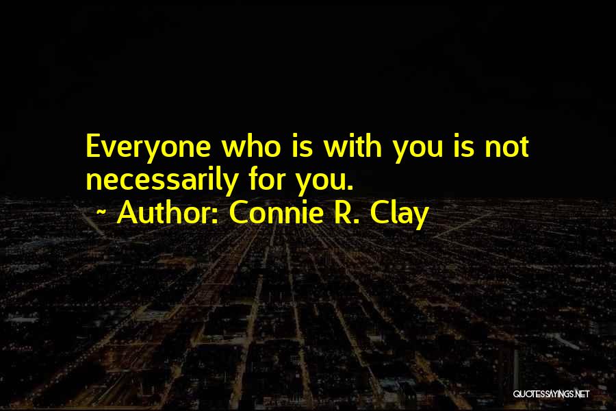 Connie R. Clay Quotes: Everyone Who Is With You Is Not Necessarily For You.