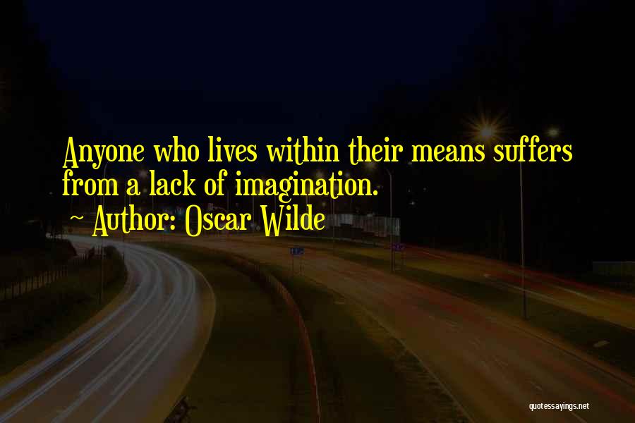 Oscar Wilde Quotes: Anyone Who Lives Within Their Means Suffers From A Lack Of Imagination.