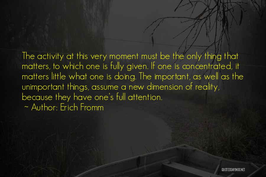 Erich Fromm Quotes: The Activity At This Very Moment Must Be The Only Thing That Matters, To Which One Is Fully Given. If