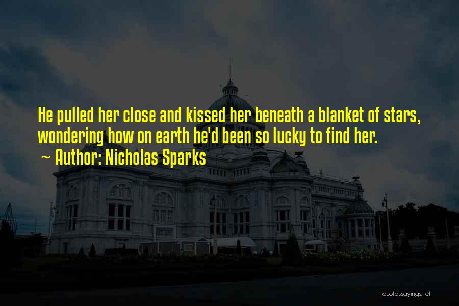 Nicholas Sparks Quotes: He Pulled Her Close And Kissed Her Beneath A Blanket Of Stars, Wondering How On Earth He'd Been So Lucky