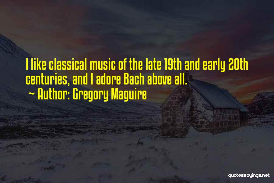Gregory Maguire Quotes: I Like Classical Music Of The Late 19th And Early 20th Centuries, And I Adore Bach Above All.