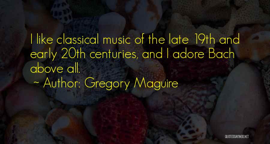 Gregory Maguire Quotes: I Like Classical Music Of The Late 19th And Early 20th Centuries, And I Adore Bach Above All.