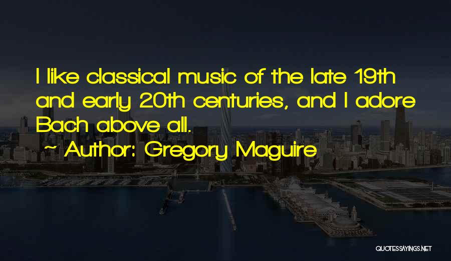 Gregory Maguire Quotes: I Like Classical Music Of The Late 19th And Early 20th Centuries, And I Adore Bach Above All.