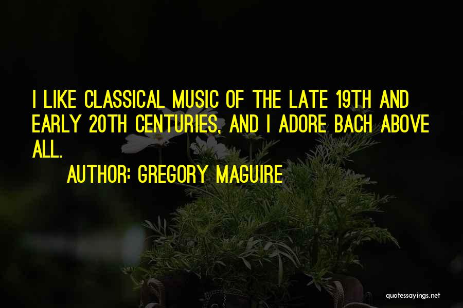 Gregory Maguire Quotes: I Like Classical Music Of The Late 19th And Early 20th Centuries, And I Adore Bach Above All.