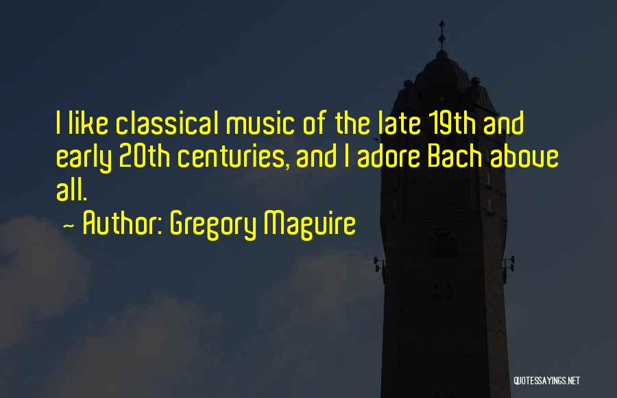 Gregory Maguire Quotes: I Like Classical Music Of The Late 19th And Early 20th Centuries, And I Adore Bach Above All.