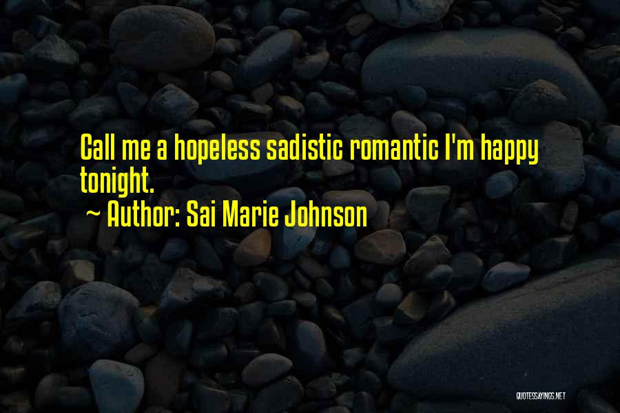 Sai Marie Johnson Quotes: Call Me A Hopeless Sadistic Romantic I'm Happy Tonight.